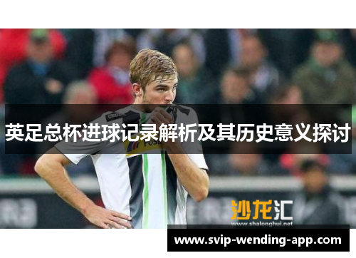 英足总杯进球记录解析及其历史意义探讨