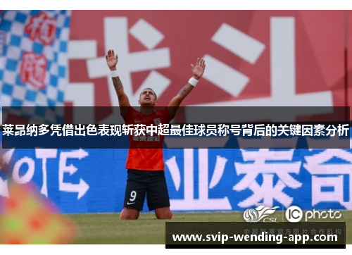 莱昂纳多凭借出色表现斩获中超最佳球员称号背后的关键因素分析