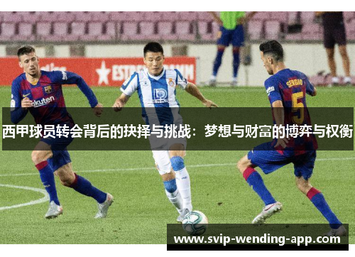 西甲球员转会背后的抉择与挑战：梦想与财富的博弈与权衡