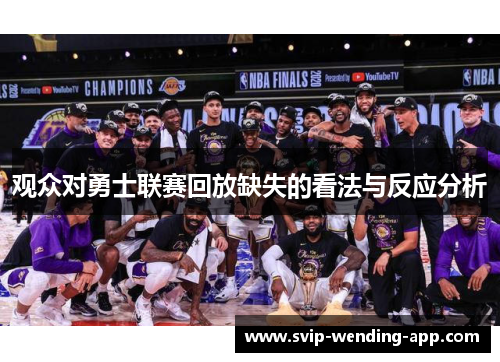 观众对勇士联赛回放缺失的看法与反应分析 观众对勇士联赛回放缺失的看法与反应分析