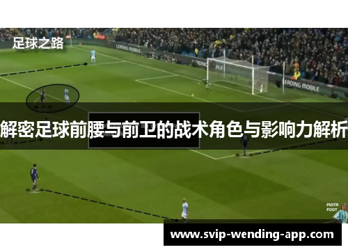 解密足球前腰与前卫的战术角色与影响力解析