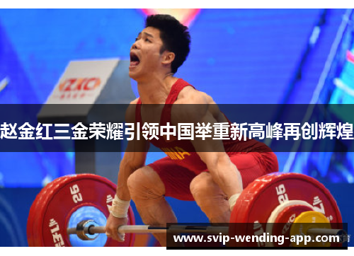 赵金红三金荣耀引领中国举重新高峰再创辉煌