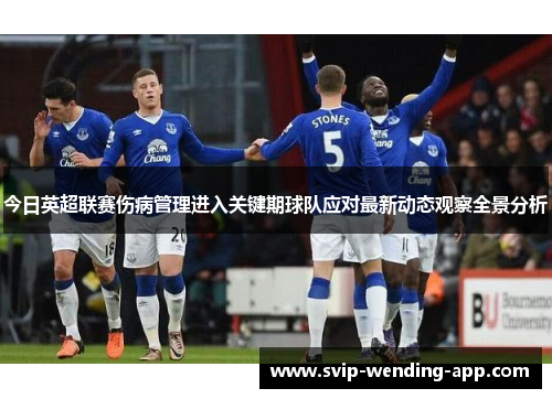 今日英超联赛伤病管理进入关键期球队应对最新动态观察全景分析