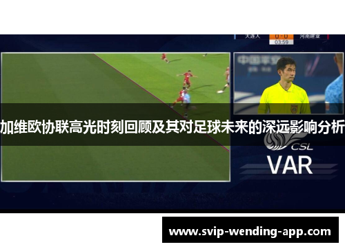 加维欧协联高光时刻回顾及其对足球未来的深远影响分析