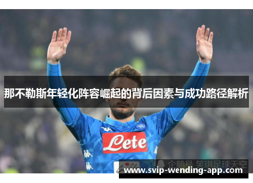 那不勒斯年轻化阵容崛起的背后因素与成功路径解析