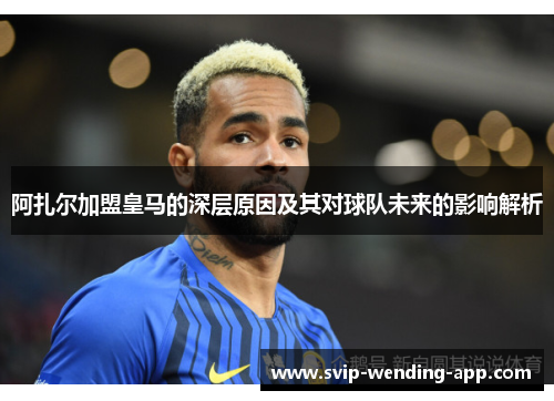 阿扎尔加盟皇马的深层原因及其对球队未来的影响解析