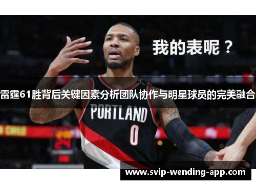 雷霆61胜背后关键因素分析团队协作与明星球员的完美融合 雷霆61胜背后关键因素分析团队协作与明星球员的完美融合