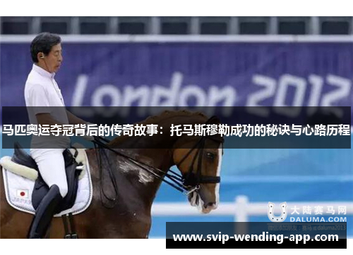 马匹奥运夺冠背后的传奇故事：托马斯穆勒成功的秘诀与心路历程