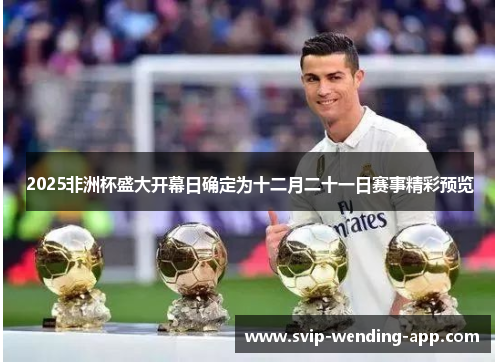 2025非洲杯盛大开幕日确定为十二月二十一日赛事精彩预览 2025非洲杯盛大开幕日确定为十二月二十一日赛事精彩预览