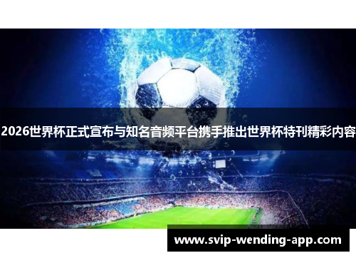 2026世界杯正式宣布与知名音频平台携手推出世界杯特刊精彩内容