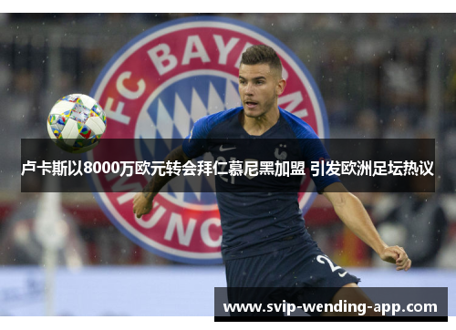卢卡斯以8000万欧元转会拜仁慕尼黑加盟 引发欧洲足坛热议 卢卡斯以8000万欧元转会拜仁慕尼黑加盟 引发欧洲足坛热议