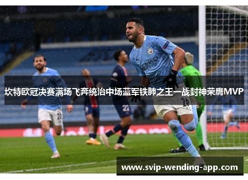 坎特欧冠决赛满场飞奔统治中场蓝军铁肺之王一战封神荣膺MVP 坎特欧冠决赛满场飞奔统治中场蓝军铁肺之王一战封神荣膺MVP