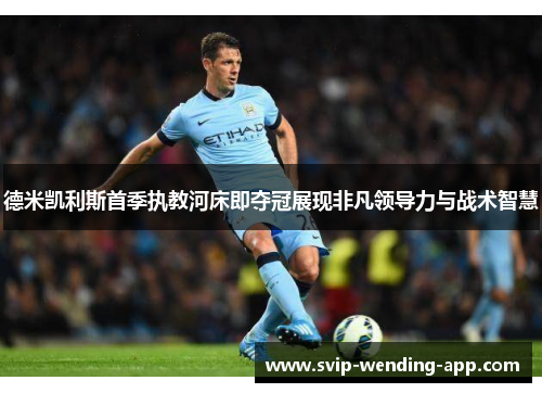 德米凯利斯首季执教河床即夺冠展现非凡领导力与战术智慧