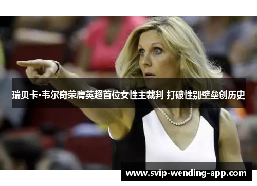 瑞贝卡·韦尔奇荣膺英超首位女性主裁判 打破性别壁垒创历史