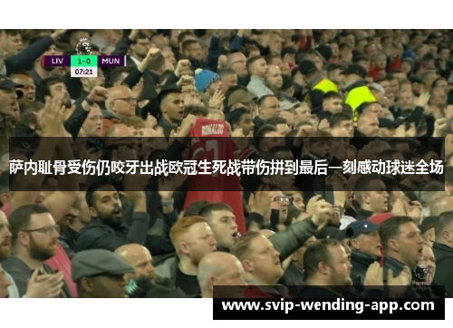 萨内耻骨受伤仍咬牙出战欧冠生死战带伤拼到最后一刻感动球迷全场 萨内耻骨受伤仍咬牙出战欧冠生死战带伤拼到最后一刻感动球迷全场