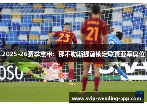 2025-26赛季意甲:那不勒斯提前锁定联赛亚军席位 2025-26赛季意甲:那不勒斯提前锁定联赛亚军席位