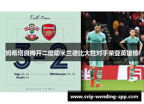 姆希塔良梅开二度助米兰德比大胜对手荣登英雄榜 姆希塔良梅开二度助米兰德比大胜对手荣登英雄榜