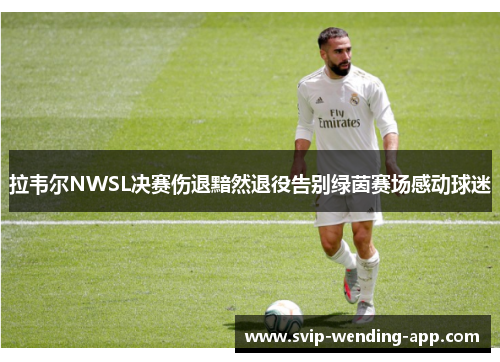 拉韦尔NWSL决赛伤退黯然退役告别绿茵赛场感动球迷