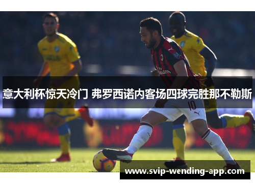 意大利杯惊天冷门 弗罗西诺内客场四球完胜那不勒斯