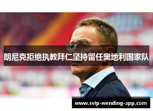 朗尼克拒绝执教拜仁坚持留任奥地利国家队