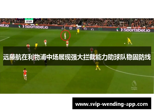 远藤航在利物浦中场展现强大拦截能力助球队稳固防线