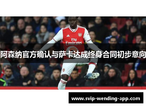 阿森纳官方确认与萨卡达成终身合同初步意向