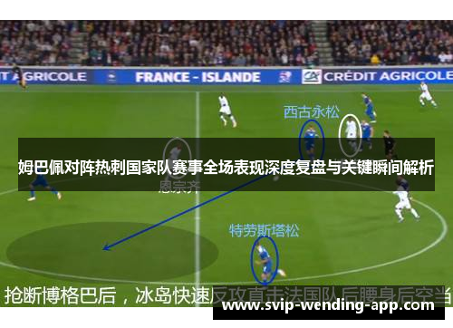 姆巴佩对阵热刺国家队赛事全场表现深度复盘与关键瞬间解析 姆巴佩对阵热刺国家队赛事全场表现深度复盘与关键瞬间解析