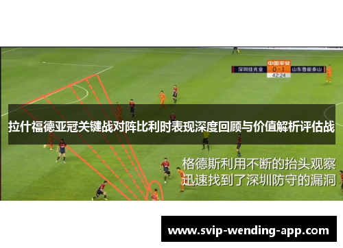 拉什福德亚冠关键战对阵比利时表现深度回顾与价值解析评估战