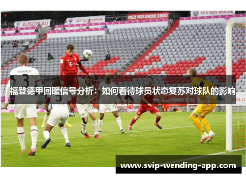 福登德甲回暖信号分析：如何看待球员状态复苏对球队的影响