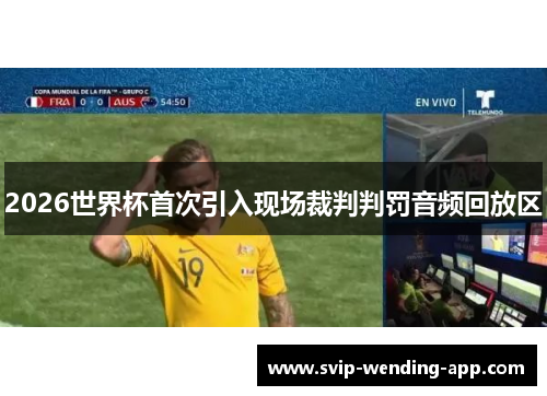 2026世界杯首次引入现场裁判判罚音频回放区 2026世界杯首次引入现场裁判判罚音频回放区