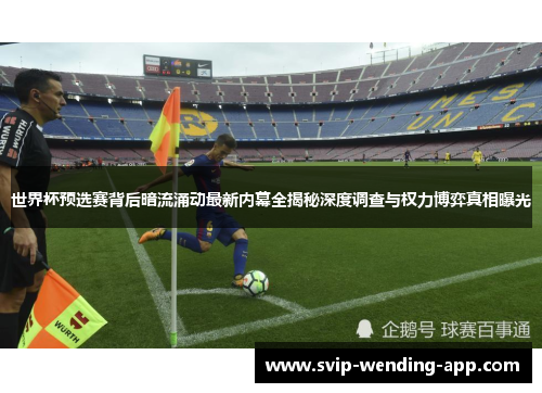 世界杯预选赛背后暗流涌动最新内幕全揭秘深度调查与权力博弈真相曝光 世界杯预选赛背后暗流涌动最新内幕全揭秘深度调查与权力博弈真相曝光