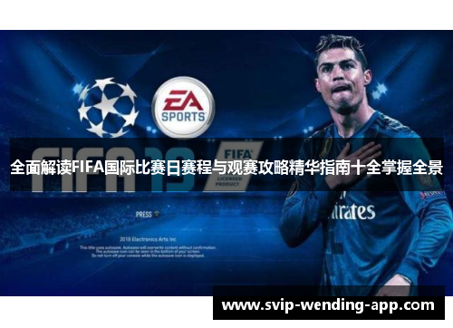 全面解读FIFA国际比赛日赛程与观赛攻略精华指南十全掌握全景 全面解读FIFA国际比赛日赛程与观赛攻略精华指南十全掌握全景