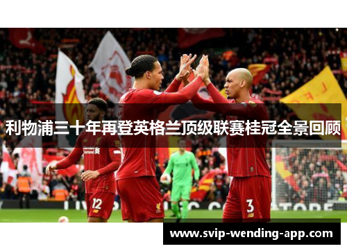 利物浦三十年再登英格兰顶级联赛桂冠全景回顾 利物浦三十年再登英格兰顶级联赛桂冠全景回顾