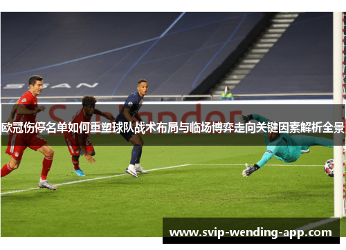 欧冠伤停名单如何重塑球队战术布局与临场博弈走向关键因素解析全景 欧冠伤停名单如何重塑球队战术布局与临场博弈走向关键因素解析全景