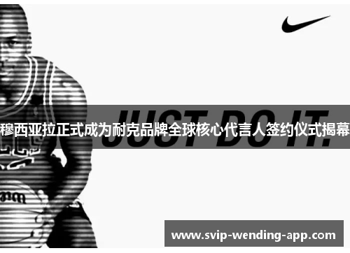 穆西亚拉正式成为耐克品牌全球核心代言人签约仪式揭幕 穆西亚拉正式成为耐克品牌全球核心代言人签约仪式揭幕