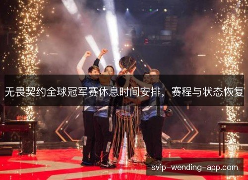 无畏契约全球冠军赛休息时间安排,赛程与状态恢复 无畏契约全球冠军赛休息时间安排,赛程与状态恢复